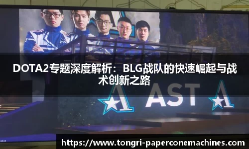 DOTA2专题深度解析：BLG战队的快速崛起与战术创新之路