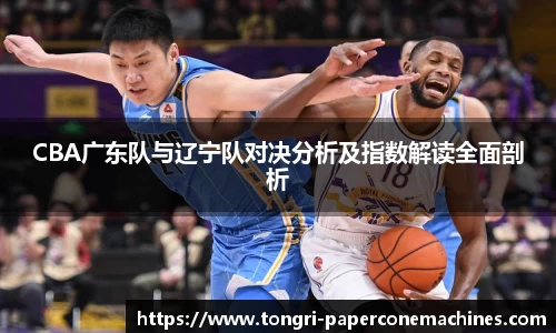 CBA广东队与辽宁队对决分析及指数解读全面剖析